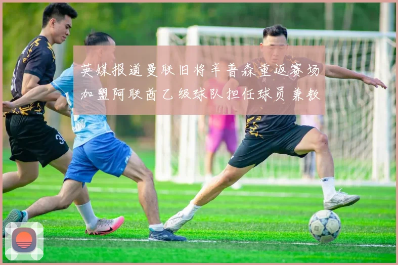 英媒报道曼联旧将辛普森重返赛场加盟阿联酋乙级球队担任球员兼教练