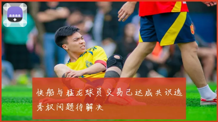 快船与猛龙球员交易已达成共识选秀权问题待解决
