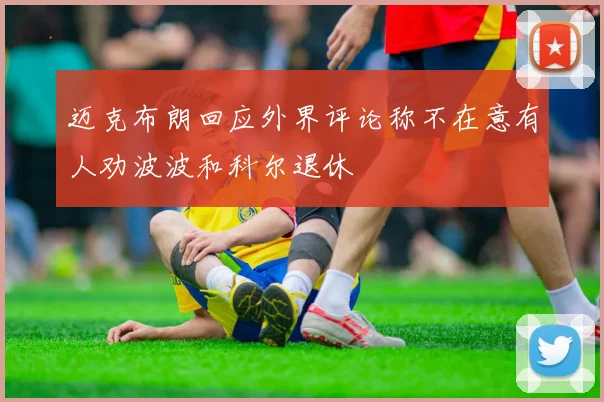 迈克布朗回应外界评论称不在意有人劝波波和科尔退休