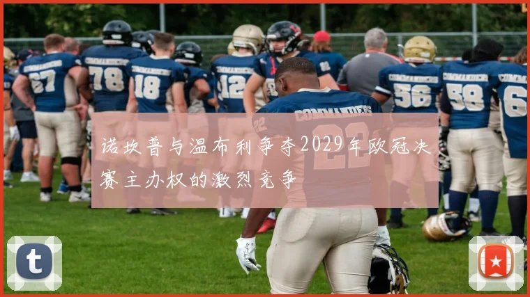 诺坎普与温布利争夺2029年欧冠决赛主办权的激烈竞争