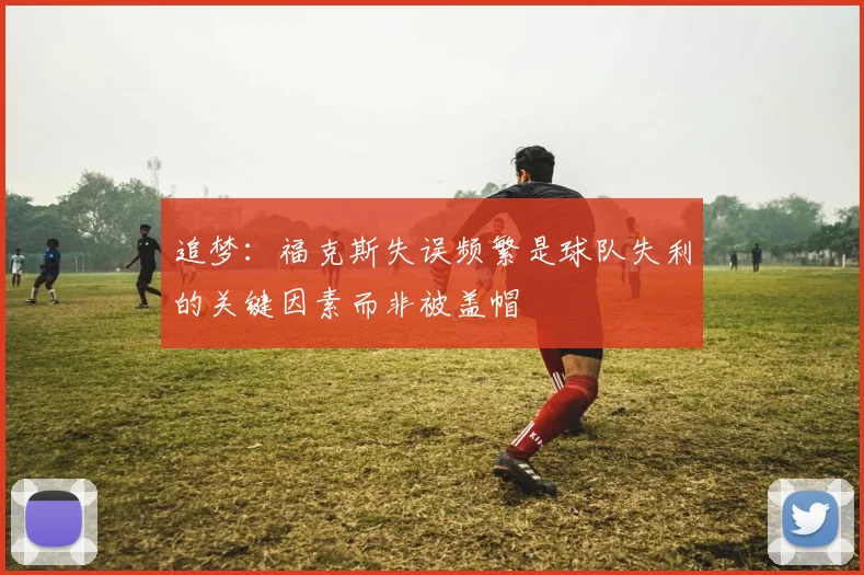 追梦：福克斯失误频繁是球队失利的关键因素而非被盖帽