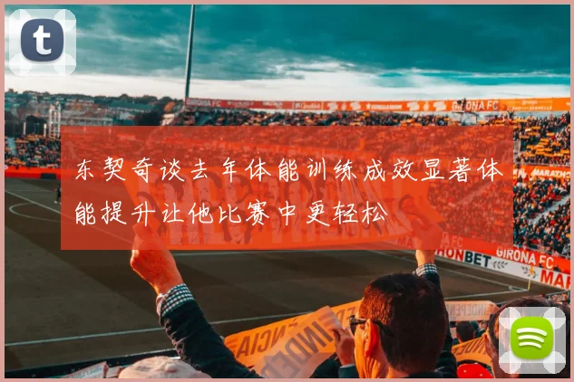 东契奇谈去年体能训练成效显著体能提升让他比赛中更轻松