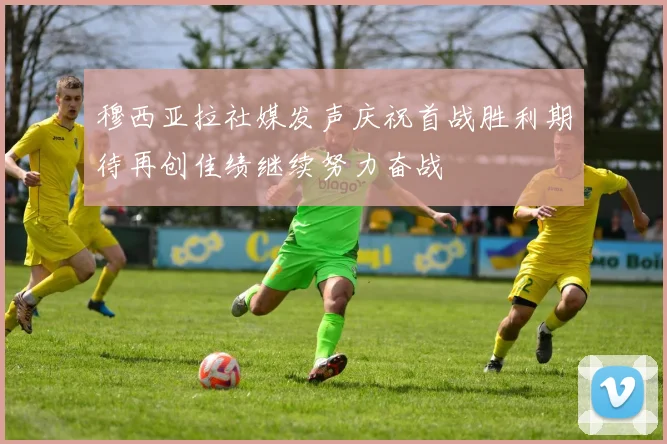 穆西亚拉社媒发声庆祝首战胜利期待再创佳绩继续努力奋战